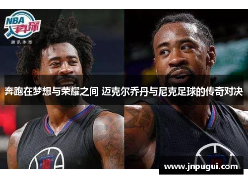奔跑在梦想与荣耀之间 迈克尔乔丹与尼克足球的传奇对决