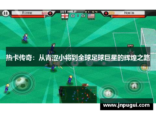 热卡传奇：从青涩小将到全球足球巨星的辉煌之路