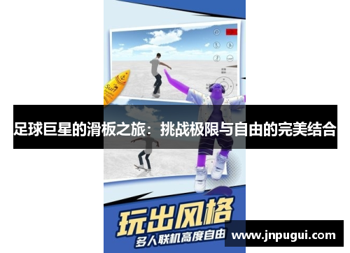 足球巨星的滑板之旅：挑战极限与自由的完美结合