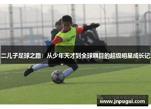 二儿子足球之路：从少年天才到全球瞩目的超级明星成长记
