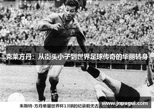 克莱方丹：从街头小子到世界足球传奇的华丽转身