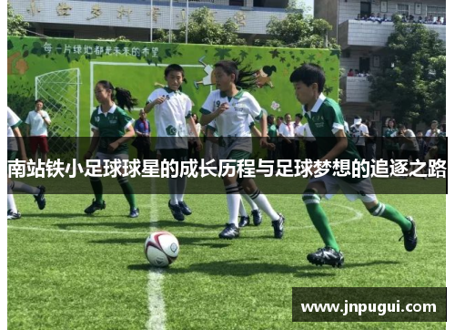 南站铁小足球球星的成长历程与足球梦想的追逐之路