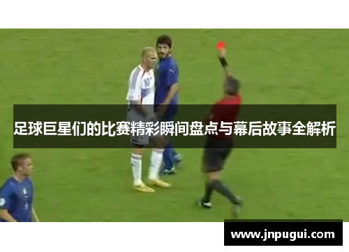 足球巨星们的比赛精彩瞬间盘点与幕后故事全解析