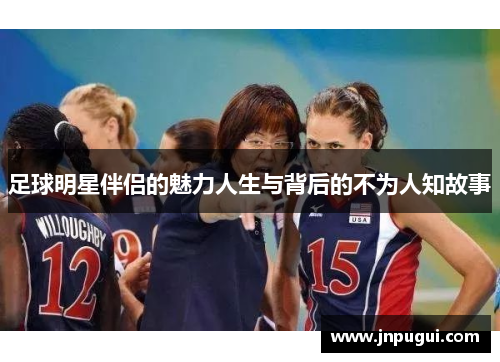 足球明星伴侣的魅力人生与背后的不为人知故事