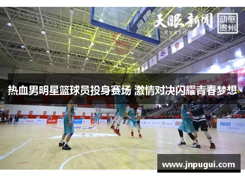 热血男明星篮球员投身赛场 激情对决闪耀青春梦想