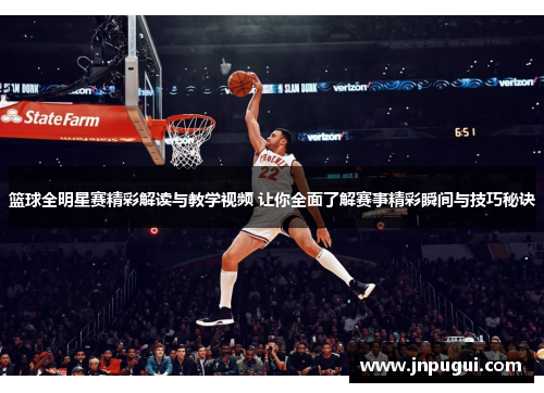 篮球全明星赛精彩解读与教学视频 让你全面了解赛事精彩瞬间与技巧秘诀