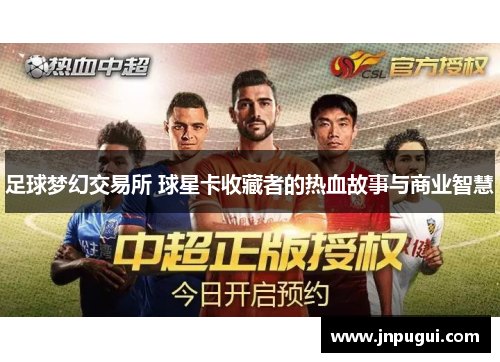 足球梦幻交易所 球星卡收藏者的热血故事与商业智慧