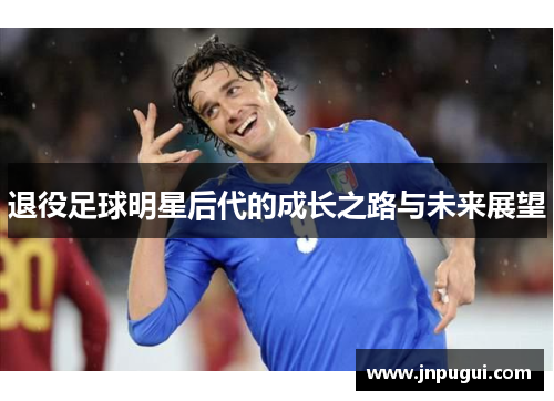 退役足球明星后代的成长之路与未来展望