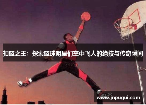 扣篮之王：探索篮球明星们空中飞人的绝技与传奇瞬间