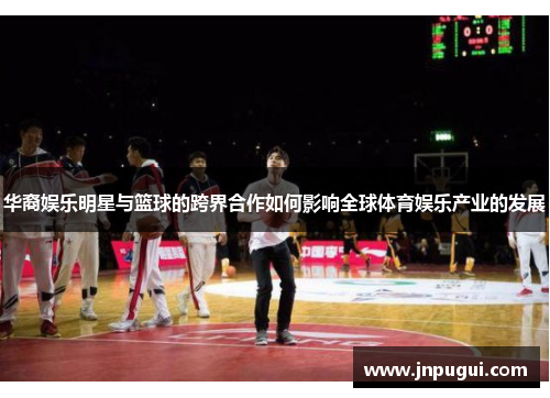 华裔娱乐明星与篮球的跨界合作如何影响全球体育娱乐产业的发展