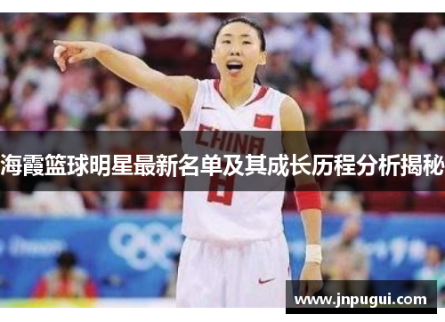 海霞篮球明星最新名单及其成长历程分析揭秘