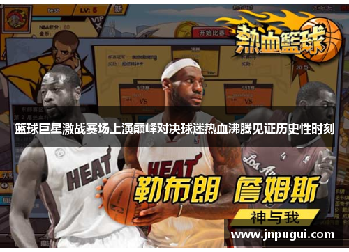 篮球巨星激战赛场上演巅峰对决球迷热血沸腾见证历史性时刻