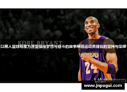 以黑人篮球明星为原型描绘梦想与奋斗的故事展现运动员背后的坚持与荣耀