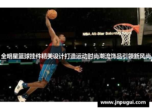 全明星篮球挂件精美设计打造运动时尚潮流饰品引领新风尚