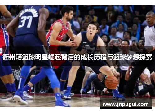 衢州籍篮球明星崛起背后的成长历程与篮球梦想探索